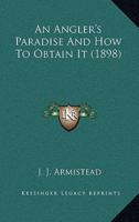 An Angler's Paradise And How To Obtain It (1898)