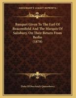 Banquet Given To The Earl Of Beaconsfield And The Marquis Of Salisbury, On Their Return From Berlin (1878)