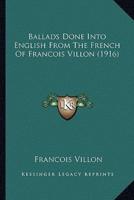 Ballads Done Into English From The French Of Francois Villon (1916)