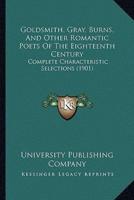 Goldsmith, Gray, Burns, And Other Romantic Poets Of The Eighteenth Century