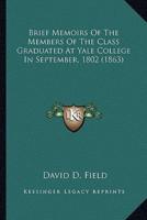 Brief Memoirs Of The Members Of The Class Graduated At Yale College In September, 1802 (1863)