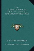 The Empire Of Brazil At The Vienna Universal Exhibition Of 1873 (1873)