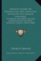 French Course Or Theoretical And Practical System Of The French Language