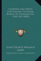 Charters And Writs Concerning The Royal Burgh Of Haddington, 1318-1543 (1895)