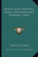 Hymns And Spiritual Songs For Christian Worship (1860)