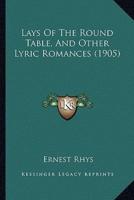 Lays Of The Round Table, And Other Lyric Romances (1905)