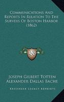 Communications And Reports In Relation To The Surveys Of Boston Harbor (1862)