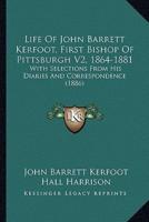 Life Of John Barrett Kerfoot, First Bishop Of Pittsburgh V2, 1864-1881