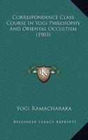 Correspondence Class Course In Yogi Philosophy And Oriental Occultism (1903)
