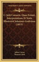 C. Julii Caesaris, Quae Extant, Interpretatione Et Notis Illustravit Johannes Godvinus (1813)