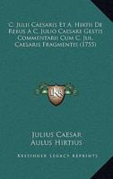 C. Julii Caesaris Et A. Hirtii De Rebus A C. Julio Caesare Gestis Commentarii Cum C. Jul. Caesaris Fragmentis (1755)