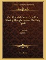 Our Celestial Guest, Or A Few Stirring Thoughts About The Holy Spirit
