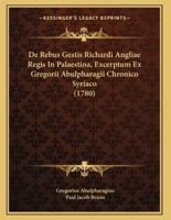 De Rebus Gestis Richardi Angliae Regis In Palaestina, Excerptum Ex Gregorii Abulpharagii Chronico Syriaco (1780)