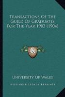 Transactions Of The Guild Of Graduates For The Year 1903 (1904)
