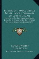 Letters Of Samuel Wesley To Mr. Jacobs, Organist Of Surrey Chapel