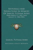 Editorials And Resolutions In Memory Of Samuel Putnam Avery