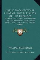 Gaelic Incantations, Charms, And Blessings Of The Hebrides