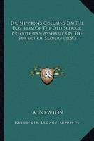 Dr. Newton's Columns On The Position Of The Old School Presbyterian Assembly On The Subject Of Slavery (1859)