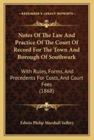 Notes Of The Law And Practice Of The Court Of Record For The Town And Borough Of Southwark