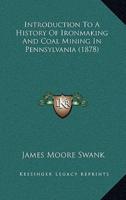 Introduction To A History Of Ironmaking And Coal Mining In Pennsylvania (1878)