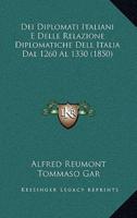 Dei Diplomati Italiani E Delle Relazione Diplomatiche Dell Italia Dal 1260 Al 1330 (1850)