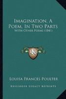 Imagination, A Poem, In Two Parts