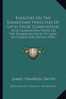 Exercises On The Elementary Principles Of Latin Prose Composition