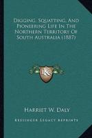 Digging, Squatting, And Pioneering Life In The Northern Territory Of South Australia (1887)