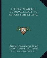 Letters Of George Cornewall Lewis, To Various Friends (1870)