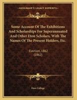 Some Account Of The Exhibitions And Scholarships For Superannuated And Other Eton Scholars, With The Names Of The Present Holders, Etc.