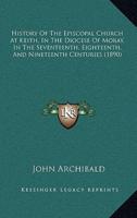 History Of The Episcopal Church At Keith, In The Diocese Of Moray, In The Seventeenth, Eighteenth, And Nineteenth Centuries (1890)