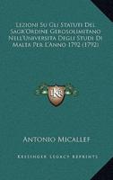 Lezioni Su Gli Statuti Del Sagr'Ordine Gerosolimitano Nell'Universita Degli Studi Di Malta Per L'Anno 1792 (1792)