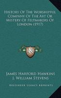 History Of The Worshipful Company Of The Art Or Mistery Of Feltmakers Of London (1917)