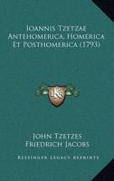 Ioannis Tzetzae Antehomerica, Homerica Et Posthomerica (1793)