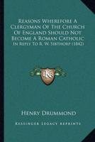 Reasons Wherefore A Clergyman Of The Church Of England Should Not Become A Roman Catholic