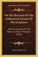 On The Revision Of The Authorized Version Of The Scriptures