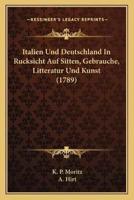 Italien Und Deutschland In Rucksicht Auf Sitten, Gebrauche, Litteratur Und Kunst (1789)