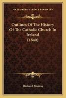 Outlines Of The History Of The Catholic Church In Ireland (1840)