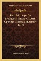 Petr. Frid. Arpe De Prodigiosis Naturae Et Artis Operibus Talisman Et Amulet (1717)