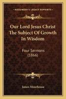 Our Lord Jesus Christ The Subject Of Growth In Wisdom