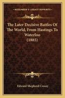 The Later Decisive Battles Of The World, From Hastings To Waterloo (1885)