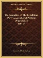 The Formation Of The Republican Party As A National Political Organization (1911)