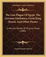 The Last Plague Of Egypt, The German Gladiators, Great King Herod, And Other Poems