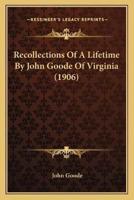 Recollections Of A Lifetime By John Goode Of Virginia (1906)