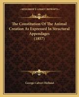 The Constitution Of The Animal Creation As Expressed In Structural Appendages (1857)