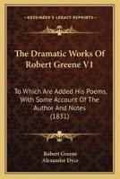 The Dramatic Works Of Robert Greene V1