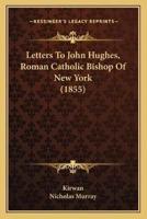 Letters To John Hughes, Roman Catholic Bishop Of New York (1855)