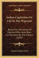 Indian Captivities Or Life In The Wigwam