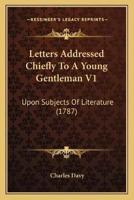 Letters Addressed Chiefly To A Young Gentleman V1