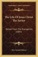 The Life Of Jesus Christ The Savior